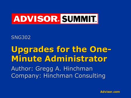 Advisor.com Upgrades for the One- Minute Administrator Author: Gregg A. Hinchman Company: Hinchman Consulting SNG302.