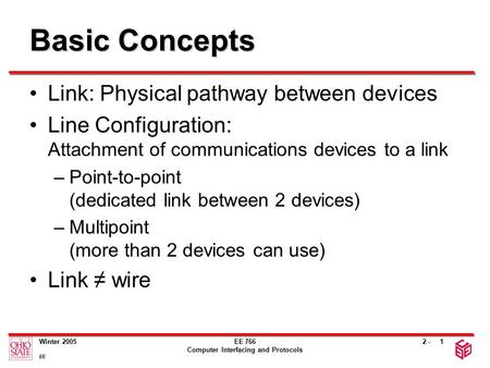 2 - Winter 2005 EE EE 766 Computer Interfacing and Protocols 1 Basic Concepts Link: Physical pathway between devices Line Configuration: Attachment of.