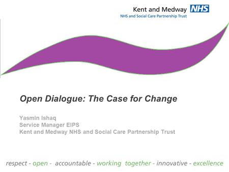 Open Dialogue: The Case for Change Yasmin Ishaq Service Manager EIPS Kent and Medway NHS and Social Care Partnership Trust.