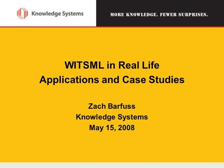 WITSML in Real Life Applications and Case Studies Zach Barfuss Knowledge Systems May 15, 2008.