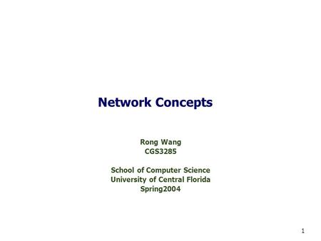 1 Network Concepts Rong Wang CGS3285 School of Computer Science University of Central Florida Spring2004.