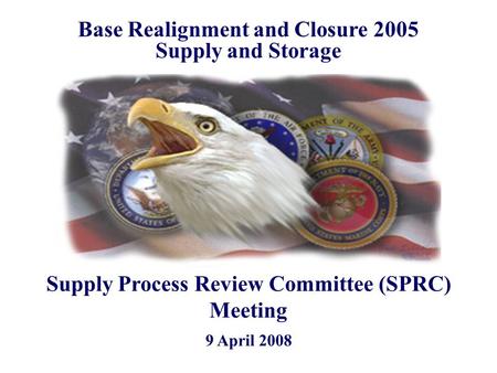 9 April 2008 Base Realignment and Closure 2005 Supply and Storage Supply Process Review Committee (SPRC) Meeting.