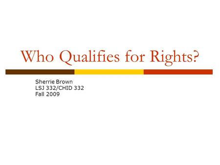Who Qualifies for Rights? Sherrie Brown LSJ 332/CHID 332 Fall 2009.