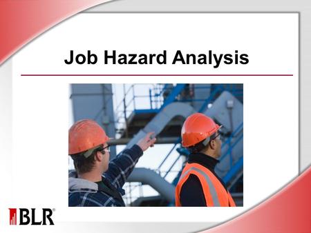 Job Hazard Analysis. © Business & Legal Reports, Inc. 1106 Session Objectives Identify the purpose of JHA Recognize the benefits of JHA Understand the.