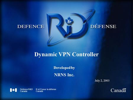 Defence R&D Canada R et D pour la défense Canada Dynamic VPN Controller Developed by NRNS Inc. July 2, 2003.