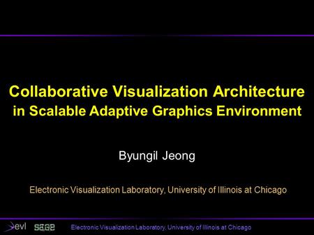 Electronic Visualization Laboratory, University of Illinois at Chicago Collaborative Visualization Architecture in Scalable Adaptive Graphics Environment.