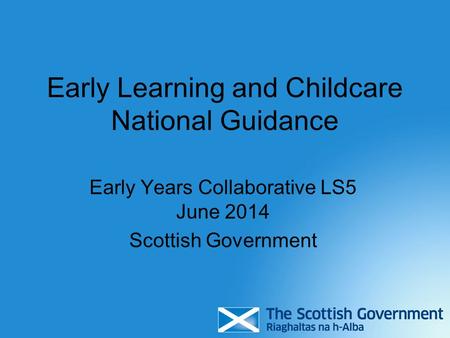 Early Learning and Childcare National Guidance Early Years Collaborative LS5 June 2014 Scottish Government.