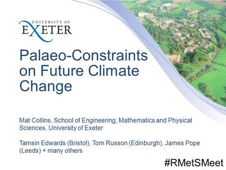 Palaeo-Constraints on Future Climate Change Mat Collins, School of Engineering, Mathematics and Physical Sciences, University of Exeter Tamsin Edwards.