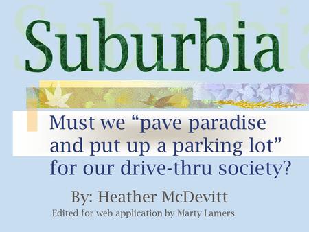 Must we “pave paradise and put up a parking lot” for our drive-thru society? By: Heather McDevitt Edited for web application by Marty Lamers.