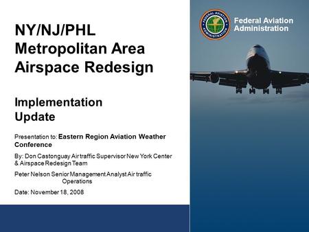 NY/NJ/PHL Metropolitan Area Airspace Redesign Implementation Update Presentation to: Eastern Region Aviation Weather Conference By: Don Castonguay Air.