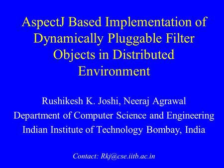 AspectJ Based Implementation of Dynamically Pluggable Filter Objects in Distributed Environment Rushikesh K. Joshi, Neeraj Agrawal Department of Computer.