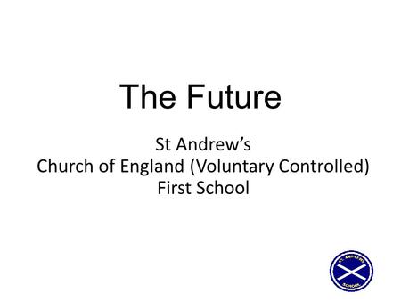 The Future St Andrew’s Church of England (Voluntary Controlled) First School.