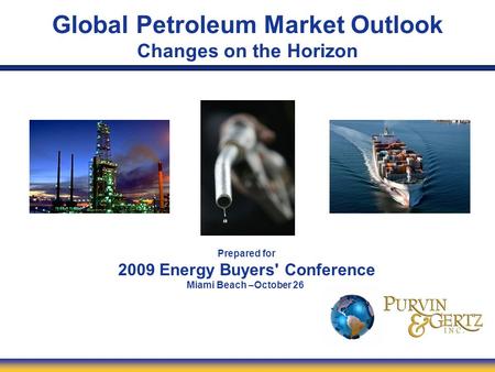 Global Petroleum Market Outlook Changes on the Horizon Prepared for 2009 Energy Buyers' Conference Miami Beach –October 26.