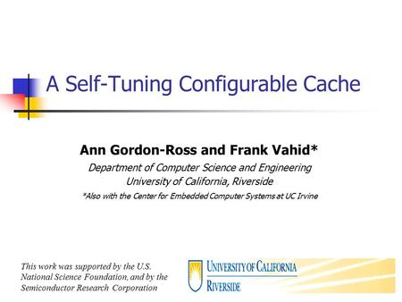 1 A Self-Tuning Configurable Cache Ann Gordon-Ross and Frank Vahid* Department of Computer Science and Engineering University of California, Riverside.