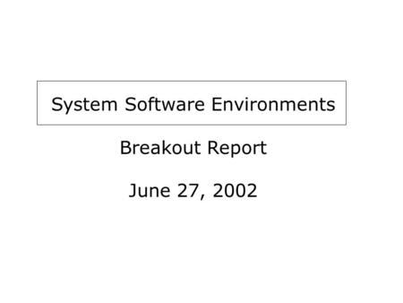System Software Environments Breakout Report June 27, 2002.