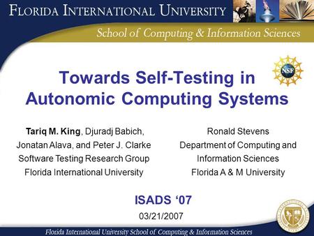 Towards Self-Testing in Autonomic Computing Systems Tariq M. King, Djuradj Babich, Jonatan Alava, and Peter J. Clarke Software Testing Research Group Florida.