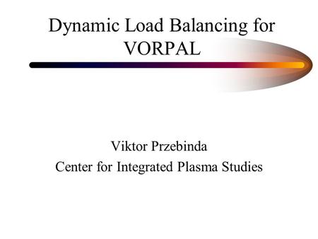 Dynamic Load Balancing for VORPAL Viktor Przebinda Center for Integrated Plasma Studies.