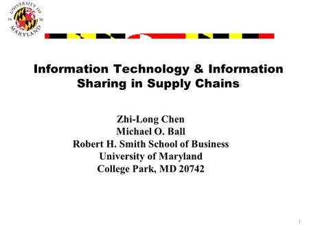 1 Information Technology & Information Sharing in Supply Chains Zhi-Long Chen Michael O. Ball Robert H. Smith School of Business University of Maryland.