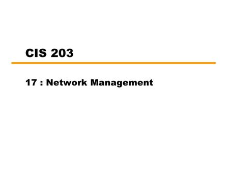 CIS 203 17 : Network Management. Introduction Network, associated resources and distributed applications indispensable Complex systems —More things can.