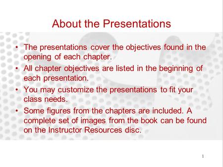 About the Presentations The presentations cover the objectives found in the opening of each chapter. All chapter objectives are listed in the beginning.
