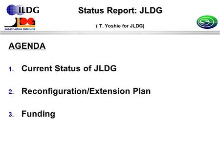 Status Report: JLDG ( T. Yoshie for JLDG) AGENDA 1. Current Status of JLDG 2. Reconfiguration/Extension Plan 3. Funding.