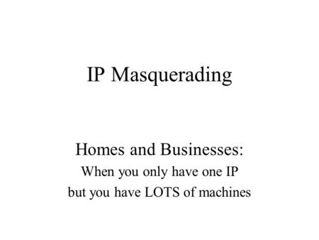 IP Masquerading Homes and Businesses: When you only have one IP but you have LOTS of machines.
