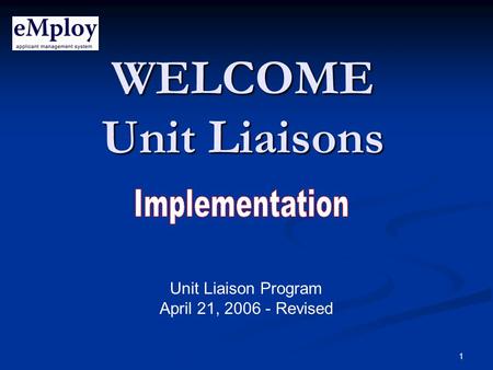 1 WELCOME Unit Liaisons Unit Liaison Program April 21, 2006 - Revised.