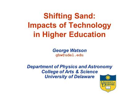 Shifting Sand: Impacts of Technology in Higher Education George Watson Department of Physics and Astronomy College of Arts & Science University.