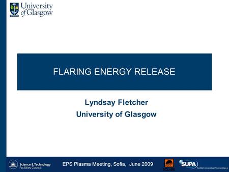 FLARING ENERGY RELEASE Lyndsay Fletcher University of Glasgow EPS Plasma Meeting, Sofia, June 2009 1.