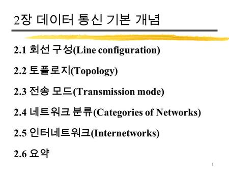 1 2 장 데이터 통신 기본 개념 2.1 회선 구성 (Line configuration) 2.2 토플로지 (Topology) 2.3 전송 모드 (Transmission mode) 2.4 네트워크 분류 (Categories of Networks) 2.5 인터네트워크 (Internetworks)