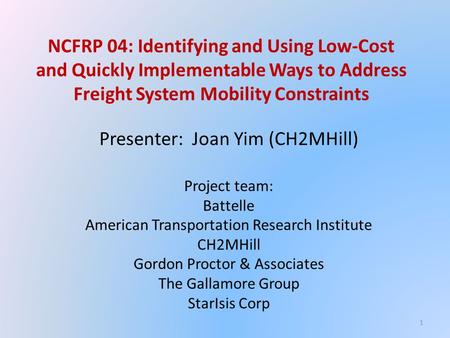 NCFRP 04: Identifying and Using Low-Cost and Quickly Implementable Ways to Address Freight System Mobility Constraints Presenter: Joan Yim (CH2MHill) Project.
