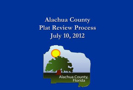 Alachua County Plat Review Process July 10, 2012.