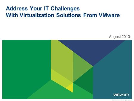 © 2010 VMware Inc. All rights reserved Address Your IT Challenges With Virtualization Solutions From VMware August 2013.