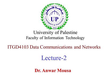 ITGD4103 Data Communications and Networks Lecture-2 Dr. Anwar Mousa University of Palestine Faculty of Information Technology.