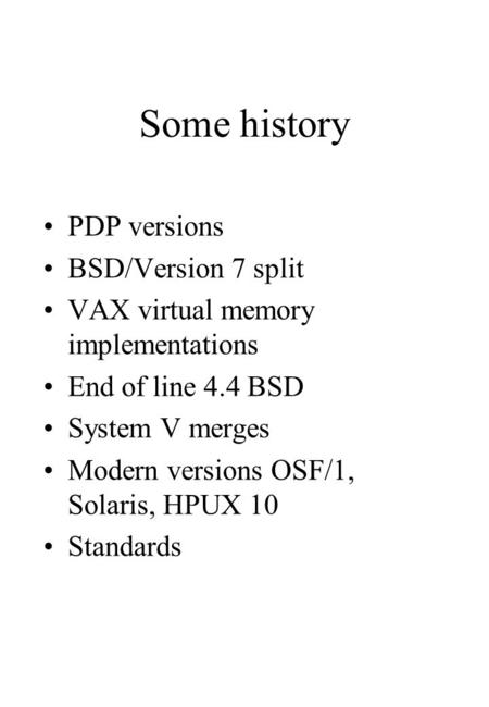 Some history PDP versions BSD/Version 7 split VAX virtual memory implementations End of line 4.4 BSD System V merges Modern versions OSF/1, Solaris, HPUX.