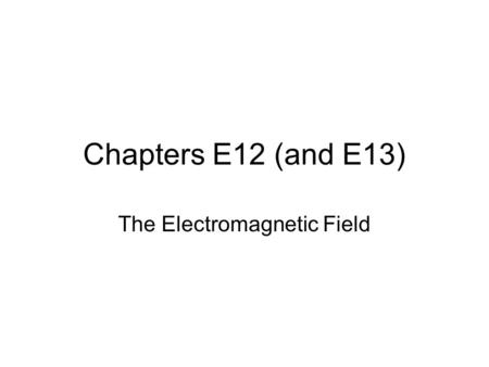 Chapters E12 (and E13) The Electromagnetic Field.
