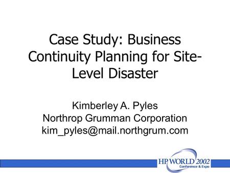 Case Study: Business Continuity Planning for Site- Level Disaster Kimberley A. Pyles Northrop Grumman Corporation