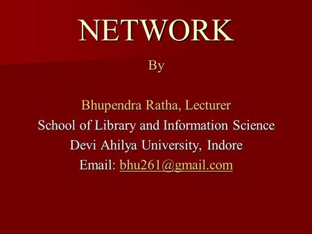 NETWORK By Bhupendra Ratha, Lecturer School of Library and Information Science Devi Ahilya University, Indore