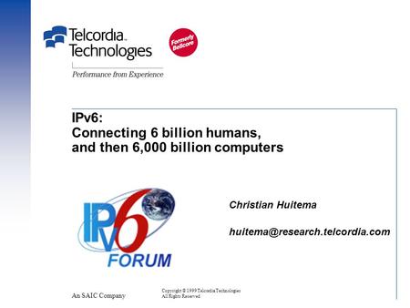 Copyright © 1999 Telcordia Technologies All Rights Reserved Christian Huitema An SAIC Company IPv6: Connecting 6 billion.