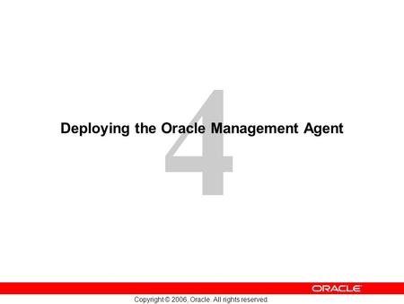 4 Copyright © 2006, Oracle. All rights reserved. Deploying the Oracle Management Agent.