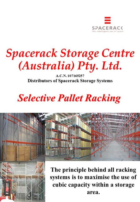 Spacerack Storage Centre (Australia) Pty. Ltd. A.C.N. 107165257 Distributors of Spacerack Storage Systems Selective Pallet Racking The principle behind.