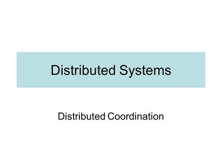 Distributed Systems Distributed Coordination. Introduction Concurrent processes in same system –Common memory and clock –Easy to see order of events Concurrent.