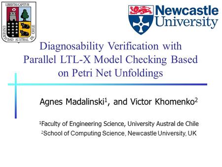 Diagnosability Verification with Parallel LTL-X Model Checking Based on Petri Net Unfoldings Agnes Madalinski 1, and Victor Khomenko 2 1 Faculty of Engineering.