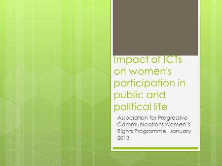 Impact of ICTs on women's participation in public and political life Association for Progressive Communications Women’s Rights Programme, January 2013.