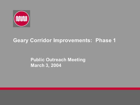 Geary Corridor Improvements: Phase 1 Public Outreach Meeting March 3, 2004.