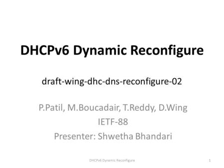 DHCPv6 Dynamic Reconfigure draft-wing-dhc-dns-reconfigure-02 P.Patil, M.Boucadair, T.Reddy, D.Wing IETF-88 Presenter: Shwetha Bhandari DHCPv6 Dynamic Reconfigure1.