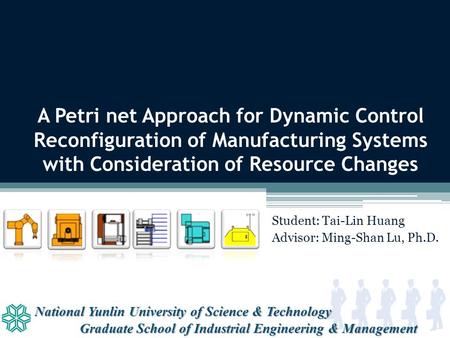 National Yunlin University of Science & Technology Graduate School of Industrial Engineering & Management A Petri net Approach for Dynamic Control Reconfiguration.