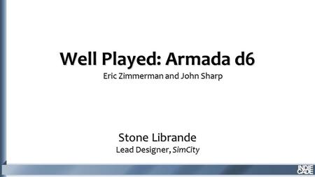 Well Played: Armada d6 Stone Librande Lead Designer, SimCity Eric Zimmerman and John Sharp.