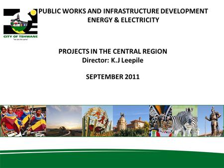 11 PUBLIC WORKS AND INFRASTRUCTURE DEVELOPMENT ENERGY & ELECTRICITY PROJECTS IN THE CENTRAL REGION Director: K.J Leepile SEPTEMBER 2011.