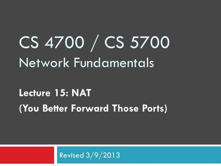 CS 4700 / CS 5700 Network Fundamentals Lecture 15: NAT (You Better Forward Those Ports) Revised 3/9/2013.